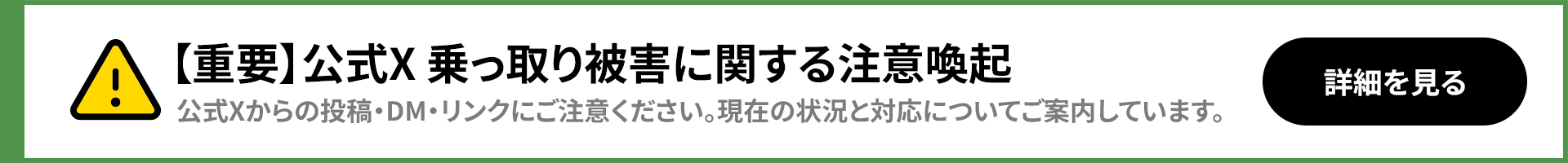 【重要】公式X 乗っ取り被害に関する注意喚起。公式Xからの投稿・DM・リンクにご注意ください。現在の状況と対応についてご案内しています。